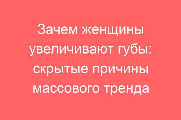 Зачем женщины увеличивают губы: скрытые причины массового тренда