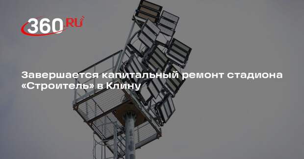 Завершается капитальный ремонт стадиона «Строитель» в Клину