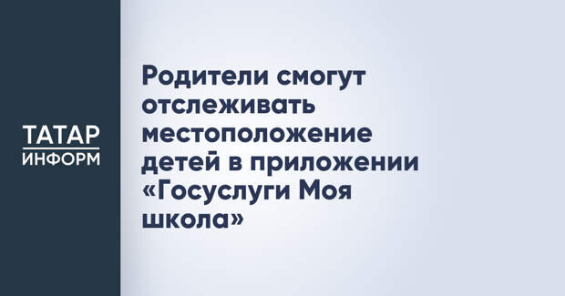 Родители смогут отслеживать местоположение детей в приложении «Госуслуги Моя школа»