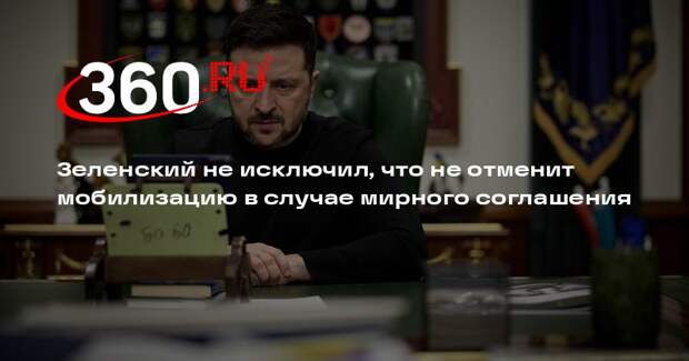 Зеленский не исключил, что не отменит мобилизацию в случае мирного соглашения