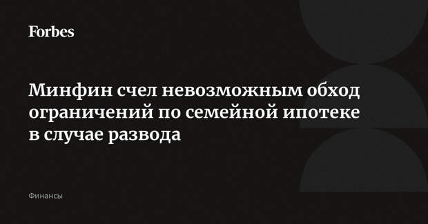 Минфин счел невозможным обход ограничений по семейной ипотеке в случае развода