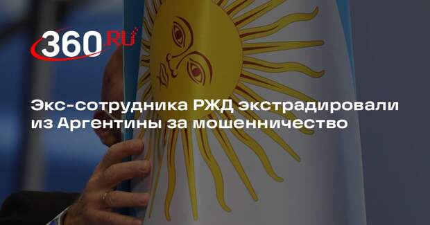 Экс-сотрудника РЖД экстрадировали из Аргентины за мошенничество