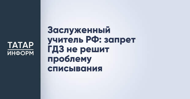 Заслуженный учитель РФ: запрет ГДЗ не решит проблему списывания