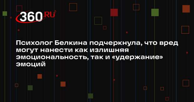 Психолог Белкина подчеркнула, что вред могут нанести как излишняя эмоциональность, так и «удержание» эмоций