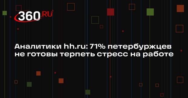 Аналитики hh.ru: 71% петербуржцев не готовы терпеть стресс на работе