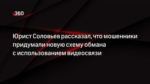 Юрист Соловьев рассказал, что мошенники придумали новую схему обмана с использованием видеосвязи