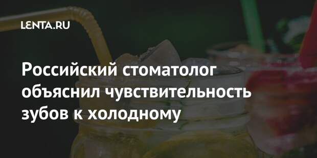 Российский стоматолог объяснил чувствительность зубов к холодному