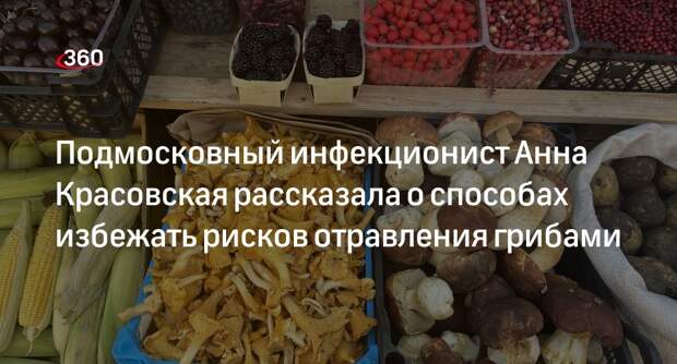 Подмосковный инфекционист Анна Красовская рассказала о способах избежать рисков отравления грибами