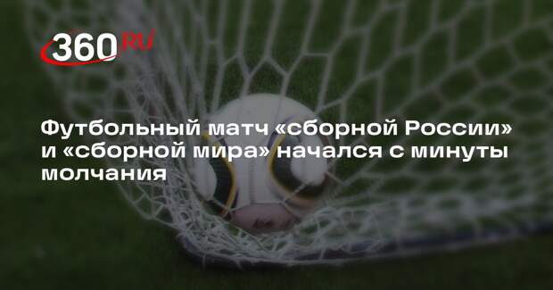 Футбольный матч «сборной России» и «сборной мира» начался с минуты молчания
