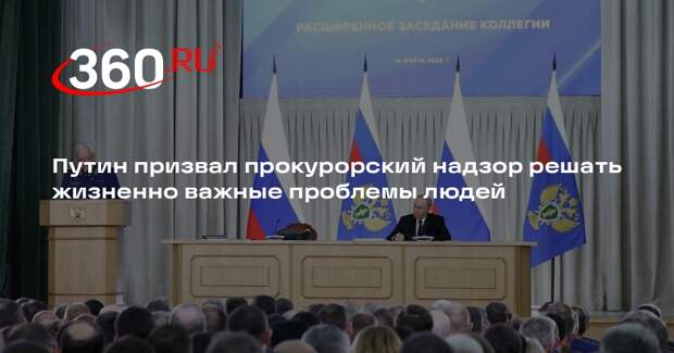 Путин призвал прокурорский надзор решать жизненно важные проблемы людей