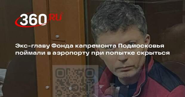 Экс-главу Фонда капремонта Подмосковья поймали в аэропорту при попытке скрыться