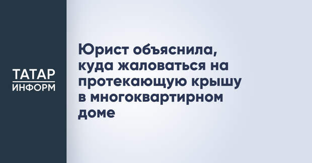 Юрист объяснила, куда жаловаться на протекающую крышу в многоквартирном доме