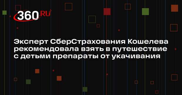 Эксперт СберСтрахования Кошелева рекомендовала взять в путешествие с детьми препараты от укачивания