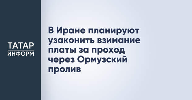 В Иране планируют узаконить взимание платы за проход через Ормузский пролив
