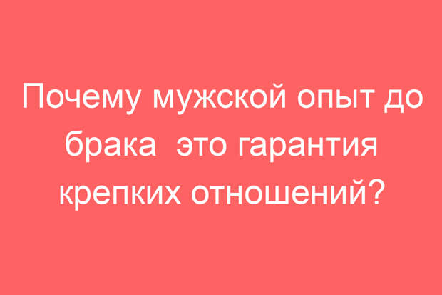 Почему мужской опыт до брака  это гарантия крепких отношений?