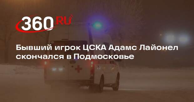 Бывший игрок ЦСКА Адамс Лайонел скончался в Подмосковье