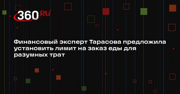 Финансовый эксперт Тарасова предложила установить лимит на заказ еды для разумных трат