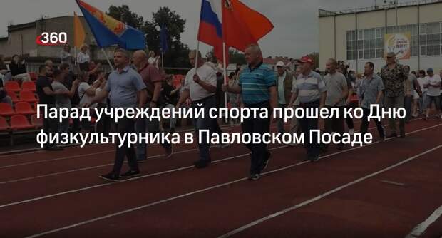 Парад учреждений спорта прошел ко Дню физкультурника в Павловском Посаде