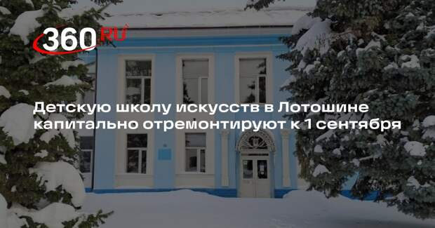 Детскую школу искусств в Лотошине капитально отремонтируют к 1 сентября