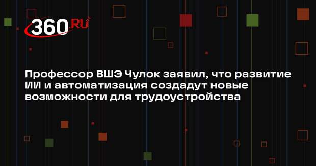 Профессор ВШЭ Чулок заявил, что развитие ИИ и автоматизация создадут новые возможности для трудоустройства