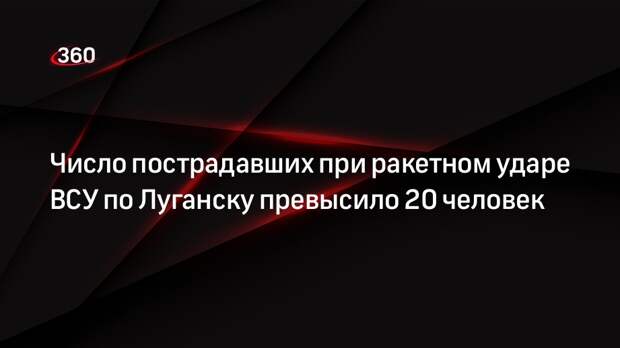 Минздрав ЛНР: при ракетном ударе ВСУ по Луганску пострадали 22 человека