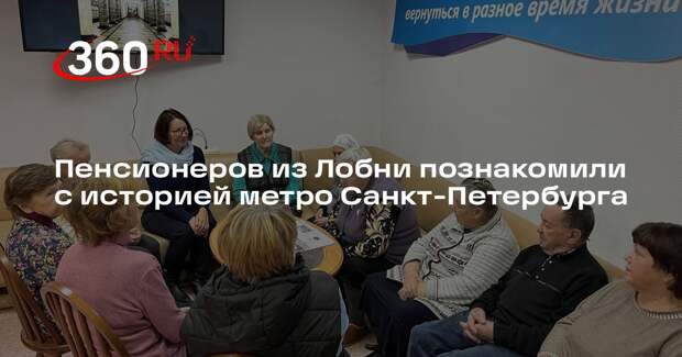 Пенсионеров из Лобни познакомили с историей метро Санкт-Петербурга