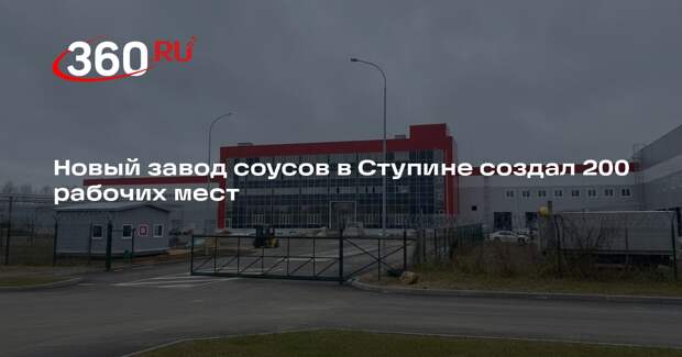 Новый завод соусов в Ступине создал 200 рабочих мест