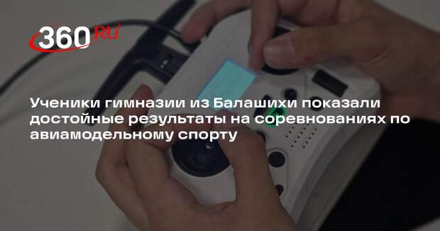 Ученики гимназии из Балашихи показали достойные результаты на соревнованиях по авиамодельному спорту