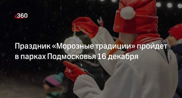 Праздник «Морозные традиции» пройдет в парках Подмосковья 16 декабря