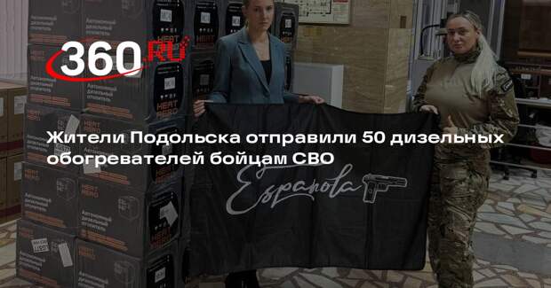 Жители Подольска отправили 50 дизельных обогревателей бойцам СВО