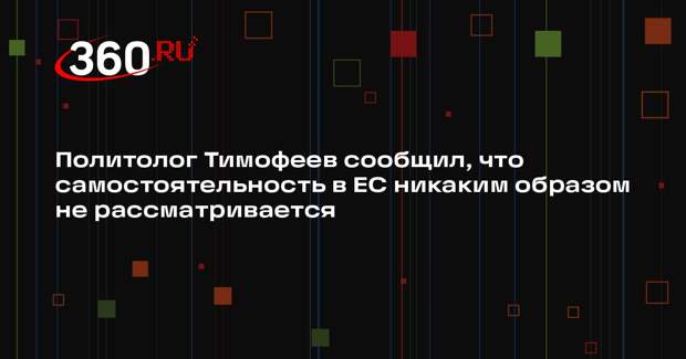 Политолог Тимофеев сообщил, что самостоятельность в ЕС никаким образом не рассматривается