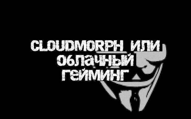 CloudMorph или облачный гейминг