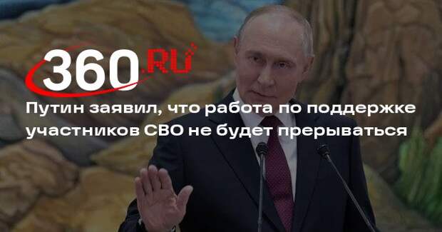 Путин заявил, что работа по поддержке участников СВО не будет прерываться