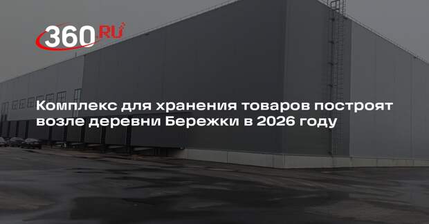 Комплекс для хранения товаров построят возле деревни Бережки в 2026 году