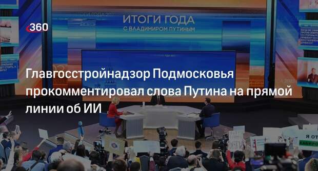 Главгосстройнадзор Подмосковья прокомментировал слова Путина на прямой линии об ИИ