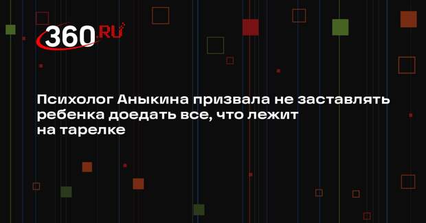 Психолог Аныкина призвала не заставлять ребенка доедать все, что лежит на тарелке