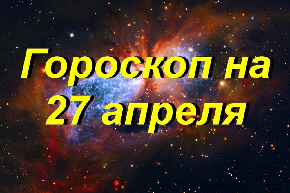 Гороскоп на 27 июня. 27 Апреля гороскоп.