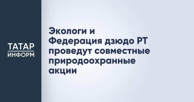 Экологи и Федерация дзюдо РТ проведут совместные природоохранные акции