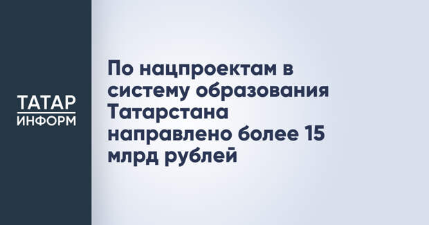 По нацпроектам в систему образования Татарстана направлено более 15 млрд рублей