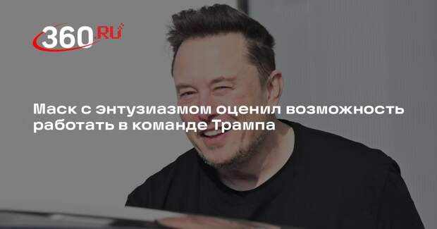Маск с энтузиазмом оценил возможность работать в команде Трампа