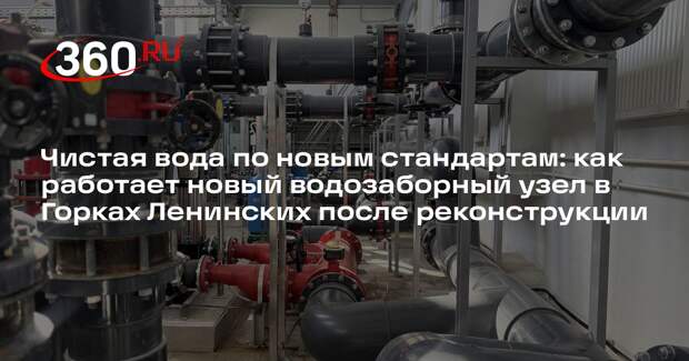В Горках Ленинских запустили обновленный водозаборный узел