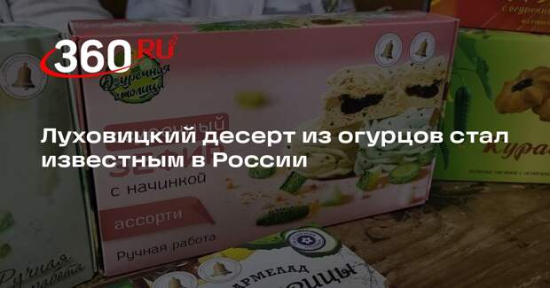 Луховицкий десерт из огурцов стал известным в России