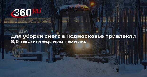 Для уборки снега в Подмосковье привлекли 9,5 тысячи единиц техники
