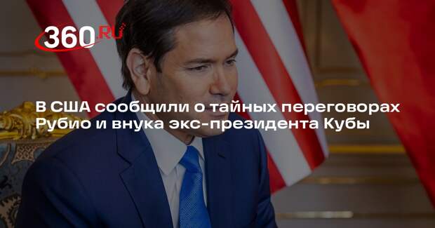 Axios: Рубио проводит тайные переговоры с внуком Рауля Кастро