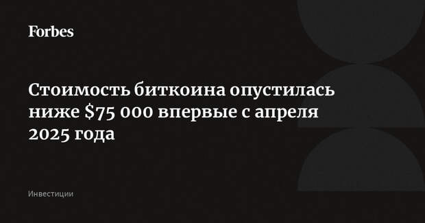Стоимость биткоина опустилась ниже $75 000 впервые с апреля 2025 года