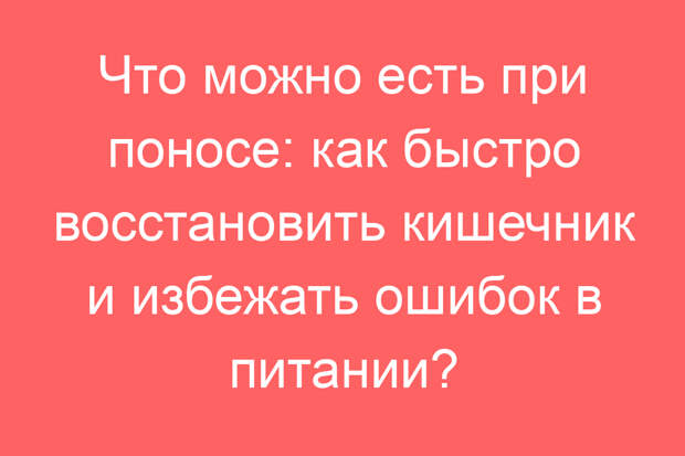 Что можно есть при поносе: как быстро восстановить кишечник и избежать ошибок в питании?