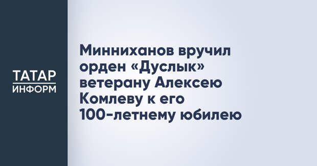 Минниханов вручил орден «Дуслык» ветерану Алексею Комлеву к его 100-летнему юбилею