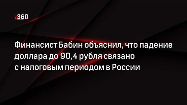 Финансист Бабин объяснил, что падение доллара до 90,4 рубля связано с налоговым периодом в России