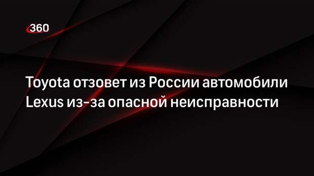 Toyota отзовет из России автомобили Lexus из-за опасной неисправности