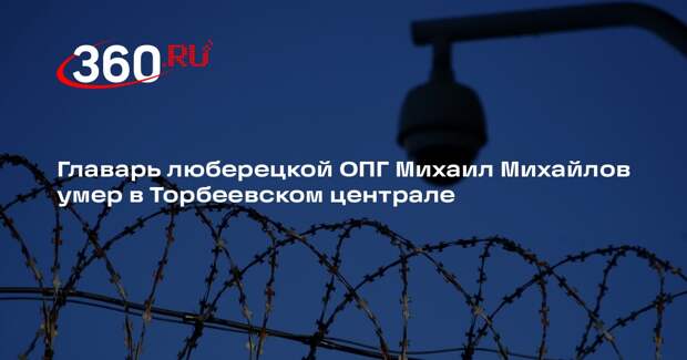 Главарь люберецкой ОПГ Михаил Михайлов умер в Торбеевском централе
